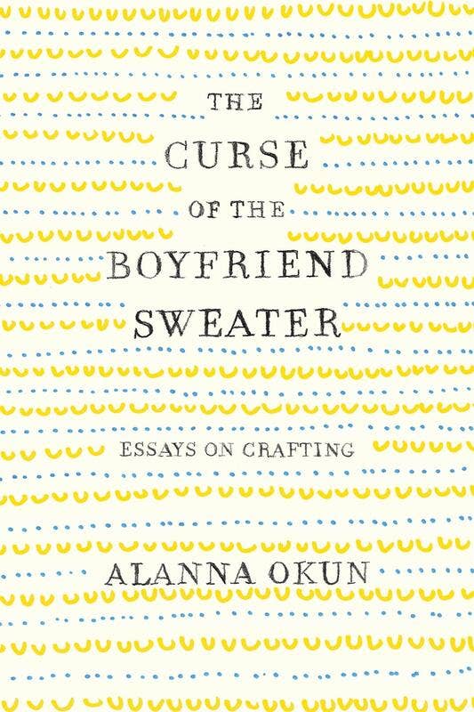 Curse of the Boyfriend Sweater: Essays on Crafting